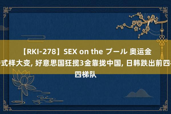 【RKI-278】SEX on the プール 奥运金牌榜式样大变, 好意思国狂揽3金靠拢中国, 日
