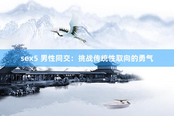 sex5 男性同交:挑战传统性取向的勇气