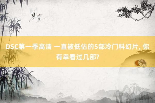 DSC第一季高清 一直被低估的5部冷门科幻片, 你有幸看过几部?