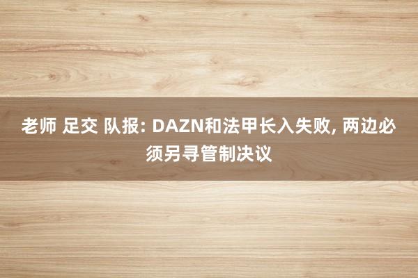 老师 足交 队报: DAZN和法甲长入失败, 两边必须另寻管制决议