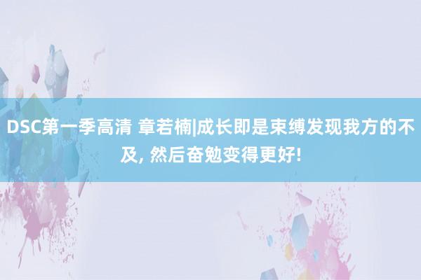 DSC第一季高清 章若楠|成长即是束缚发现我方的不及, 然后奋勉变得更好!